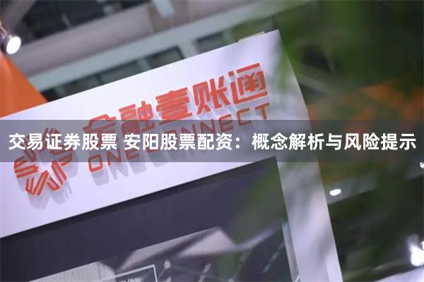 交易证券股票 安阳股票配资：概念解析与风险提示